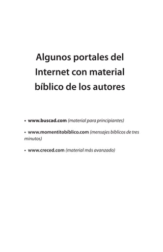 Algunos portales del
Internet con material
bíblico de los autores
www.buscad.com (material para principiantes)
www.momentitobíblico.com (mensajes bíblicos de tres
minutos)
www.creced.com (material más avanzado)
•
•
•
 