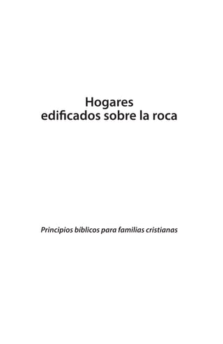 Hogares
edificados sobre la roca
Principios bíblicos para familias cristianas
 