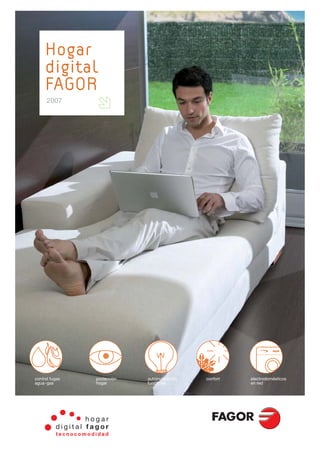 Hogar
     digital
     FAGOR
      2007




control fugas   protección   automatización   confort   electrodomésticos
agua-gas        hogar        funciones                  en red
 