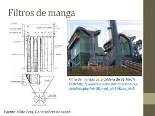 Filtros de manga
Fuente: Hildo Pera, Generadores de vapor.
Filtro de mangas para caldera de 35 Ton/h
Foto:http://www.benecke.com.br/caldeiras-
detalhes.php?id=0&prod_id=16&cat_id=5
 