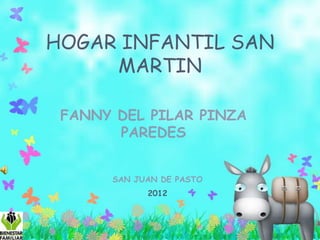 HOGAR INFANTIL SAN
     MARTIN

 FANNY DEL PILAR PINZA
       PAREDES


      SAN JUAN DE PASTO
            2012
 