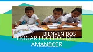 HOGAR LUCEROS DEL
AMANECER
BIENVENIDOS
CAMOAPA - NICARAGUA
!JUNTOS PODEMOS
HACER MAS!
 