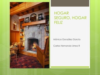 HOGAR
SEGURO, HOGAR
FELIZ
Mónica González García
Carlos Hernando Urrea R
 