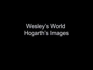 Wesley’s World
Hogarth’s Images
 