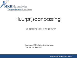 Huurprijsaanpassing
Door: mr. C.M. (Maarten) de Man
Datum: 21 mei 2013
www.MKBhuuradvies.nl
Dé oplossing voor té hoge huren
 