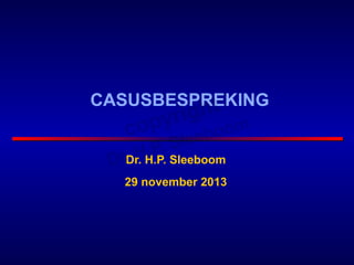 CASUSBESPREKING
Dr. H.P. Sleeboom
29 november 2013
 