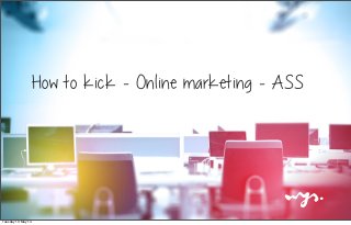 How to kick - Online marketing - ASS
Tuesday 13 May 14
 