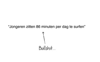 “Jongeren zitten 86 minuten per dag te surfen”
Bullshit...
 