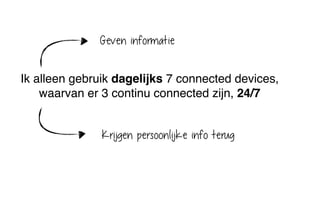Ik alleen gebruik dagelijks 7 connected devices,
waarvan er 3 continu connected zijn, 24/7
Geven informatie
Krijgen persoonlijke info terug
 