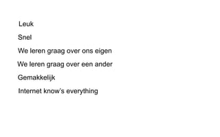 Leuk
Gemakkelijk
Internet know’s everything
Snel
We leren graag over ons eigen
We leren graag over een ander
 