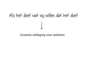 Als het doet wat wij willen dat het doet
Grootste uitdaging voor websites
 