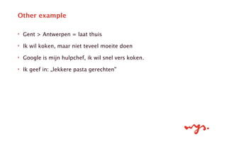 ‣ Gent > Antwerpen = laat thuis
‣ Ik wil koken, maar niet teveel moeite doen
‣ Google is mijn hulpchef, ik wil snel vers koken.
‣ Ik geef in: „lekkere pasta gerechten”
Other example
 