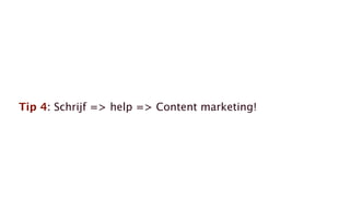 Tip 4: Schrijf => help => Content marketing!
 