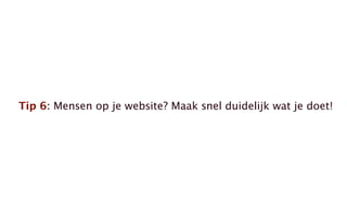 Tip 6: Mensen op je website? Maak snel duidelijk wat je doet!
 