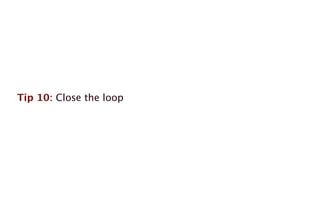 Tip 10: Close the loop
 