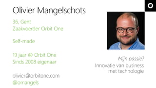 Olivier Mangelschots
36, Gent
Zaakvoerder Orbit One
Self-made
19 jaar @ Orbit One
Sinds 2008 eigenaar
olivier@orbitone.com
@omangels
Mijn passie?
Innovatie van business
met technologie
 