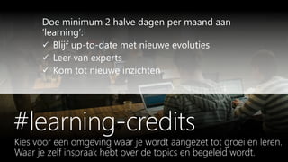Waar je zelf inspraak hebt over de topics en begeleid wordt.
Doe minimum 2 halve dagen per maand aan
‘learning’:
 Blijf up-to-date met nieuwe evoluties
 Leer van experts
 Kom tot nieuwe inzichten
 