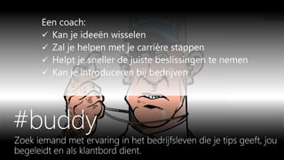 Een coach:
 Kan je ideeën wisselen
 Zal je helpen met je carrière stappen
 Helpt je sneller de juiste beslissingen te nemen
 Kan je introduceren bij bedrijven
 
