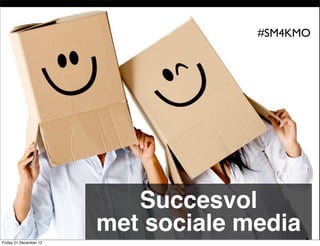 #SM4KMO




                        SUCCESVOL
                        MET SOCIALE MEDIA
                              Succesvol
                           met sociale media
Friday 21 December 12
 