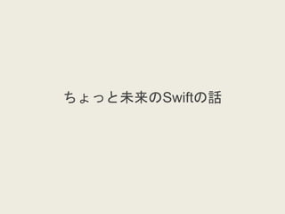 ちょっと未来のSwiftの話
 
