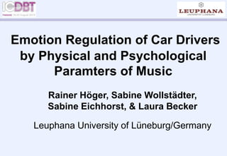 Emotion Regulation of Car Drivers
by Physical and Psychological
Paramters of Music
Rainer Höger, Sabine Wollstädter,
Sabine Eichhorst, & Laura Becker
Leuphana University of Lüneburg/Germany
 