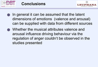 In general it can be assumed that the latent
dimensions of emotions (valence and arousal)
can be supplied with data from different sources
 Whether the musical attributes valence and
arousal influence driving behaviour via the
regulation of anger couldn‘t be observed in the
studies presented
Conclusions
 