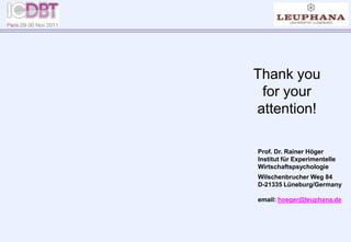 Thank you
for your
attention!
Prof. Dr. Rainer Höger
Institut für Experimentelle
Wirtschaftspsychologie
Wilschenbrucher Weg 84
D-21335 Lüneburg/Germany
email: hoeger@leuphana.de
 