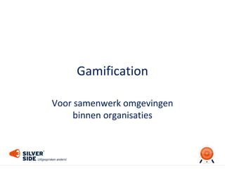 Gamification
Voor samenwerk omgevingen
binnen organisaties
 