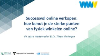 1
Successvol online verkopen:
hoe benut je de sterke punten
van fysiek winkelen online?
Dr. Jesse Weltevreden & Dr. Tibert Verhagen
 