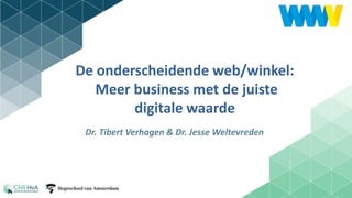 1
De onderscheidende web/winkel:
Meer business met de juiste
digitale waarde
Dr. Tibert Verhagen & Dr. Jesse Weltevreden
 