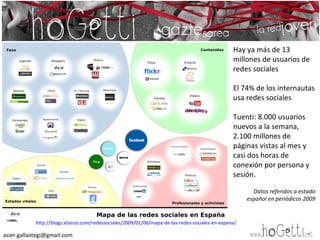 http://blogs.alianzo.com/redessociales/2009/01/06/mapa-de-las-redes-sociales-en-espana/ Hay ya más de 13 millones de usuar...