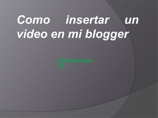 Como insertar un
video en mi blogger

      Sebastián Frigerio
      7°B
 
