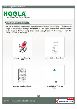 Wrought Iron Furniture:

We are a renowned organization, engaged in manufacturing and supplying a comprehensive
range of quality-tested Wrought Iron Furniture. Our expert professionals manufacture the
entire range of furniture using finest quality wrought iron, which is procured from the
reliable vendors of the market.




          Wrought Iron Rocking                       Wrought Iron Cloth Stand
                 Chair




         Wrought Iron Book Shelf                      Wrought Iron Pedestal
                                                             Lamps
 