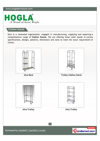 Clothes Stand:

Ours is a renowned organization, engaged in manufacturing, supplying and exporting a
comprehensive range of Clothes Stands. We are offering these cloth stands in various
specifications, designs, patterns, dimensions and sizes to meet the exact requirement of
clients.




                Alna Rack                              Trolley Clothes Stand




               Alna Trolley                                Alna Trolley
 