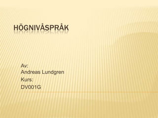 HÖGNIVÅSPRÅK



 Av:
 Andreas Lundgren
 Kurs:
 DV001G
 