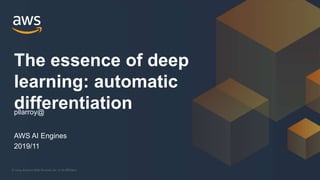 © 2019, Amazon Web Services, Inc. or its Affiliates.
AWS AI Engines
2019/11
The essence of deep
learning: automatic
differentiationpllarroy@
 