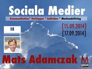 Sociala Medier Kommunikation* Verktygen * Individen * Marknadsföring 
[15.09.2014] 
[17.09.2014] 
Mats Adamczak 
 