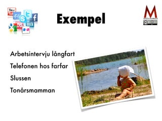 Exempel 
Arbetsintervju långfart 
Telefonen hos farfar 
Slussen 
Tonårsmamman 
 