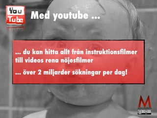 Med youtube ... 
... du kan hitta allt från instruktionsfilmer 
till videos rena nöjesfilmer 
... över 2 miljarder sökningar per dag! 
 