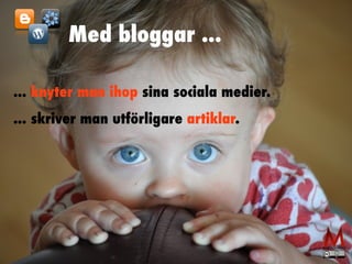 Med bloggar ... 
... knyter man ihop sina sociala medier. 
... skriver man utförligare artiklar. 
 