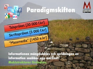 Paradigmskiften 
Informationen mångdubblas och spridningen av 
information snabbas upp markant. 
Maktstrukturer förändras. 
 