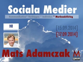 [15.09.2014]
[17.09.2014]
Mats Adamczak
Sociala MedierKommunikation* Verktygen * Individen * Marknadsföring
 