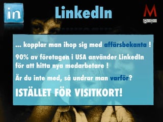 LinkedIn
... kopplar man ihop sig med affärsbekanta !
90% av företagen i USA använder LinkedIn
för att hitta nya medarbetare !
Är du inte med, så undrar man varför?
ISTÄLLET FÖR VISITKORT!
 