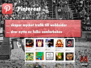 Pinterest ...
... skapar mycket traﬁk till webbsidor
... drar nytta av folks samlarbehov
 