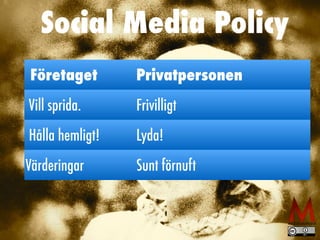 Social Media Policy
Företaget Privatpersonen
Vill sprida. Frivilligt
Hålla hemligt! Lyda!
Värderingar Sunt förnuft
 