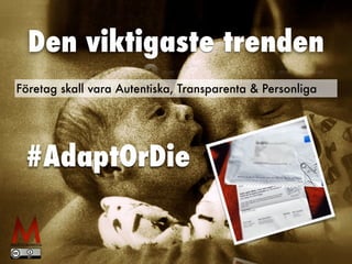 Den viktigaste trenden
Företag skall vara Autentiska, Transparenta & Personliga
#AdaptOrDie
 