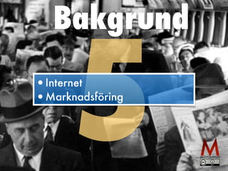 Bakgrund
5•Internet
•Marknadsföring
 