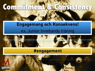 Commitment & Consistency
Engagemang och Konsekvens!
ex. Junior Innebandy träning
#engagement
 