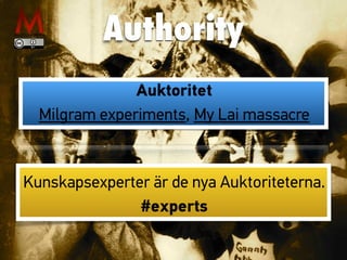 Authority
Auktoritet
Milgram experiments, My Lai massacre
Kunskapsexperter är de nya Auktoriteterna.
#experts
 