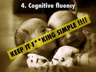 4. Cognitive ﬂuency
KEEP IT F**KING SIMPLE !!!!
 